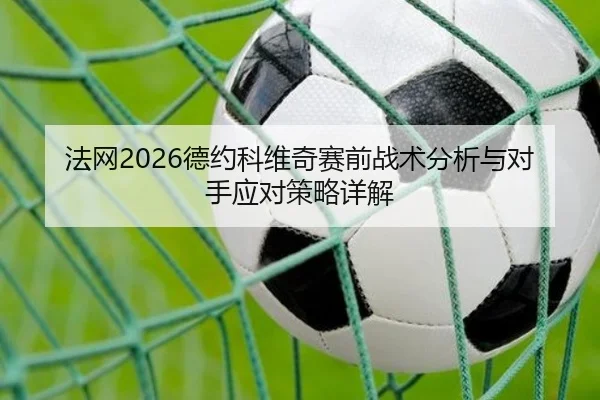 法网2026德约科维奇赛前战术分析与对手应对策略详解