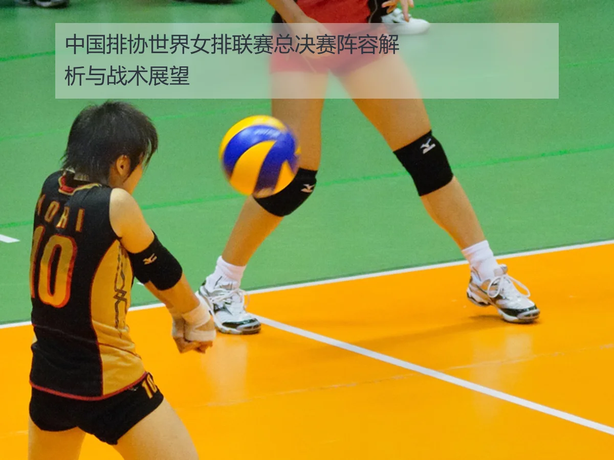 中国排协世界女排联赛总决赛阵容解析与战术展望
